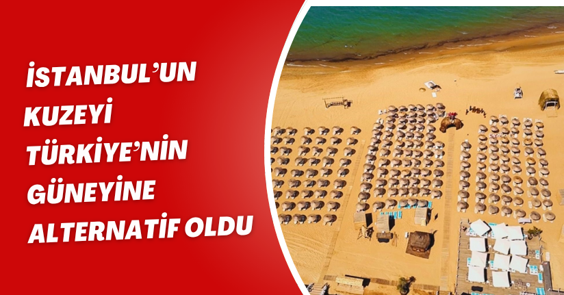İstanbul’un kuzeyi Türkiye’nin güneyine alternatif oldu
