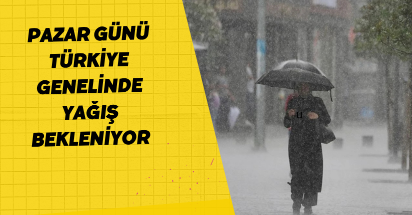 Pazar günü Türkiye genelinde yağış bekleniyor