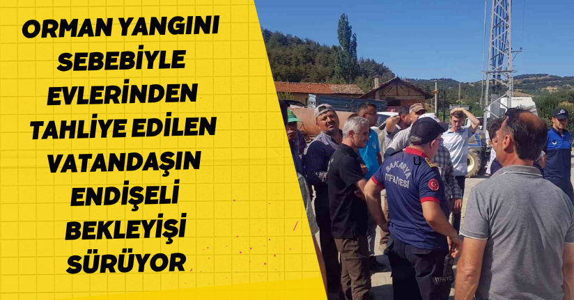 Orman yangını sebebiyle evlerinden tahliye edilen vatandaşın endişeli bekleyişi sürüyor