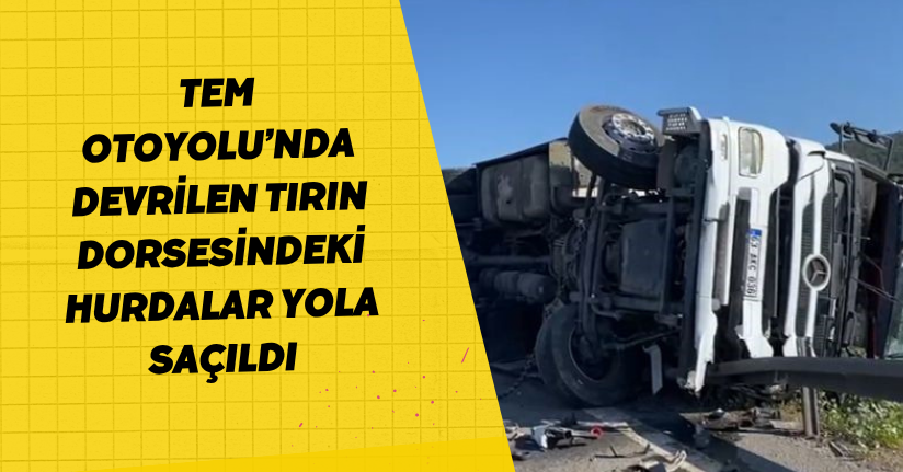 TEM Otoyolu’nda devrilen tırın dorsesindeki hurdalar yola saçıldı