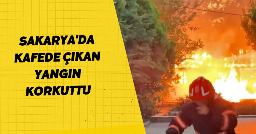 Sakarya'da kafede çıkan yangın korkuttu