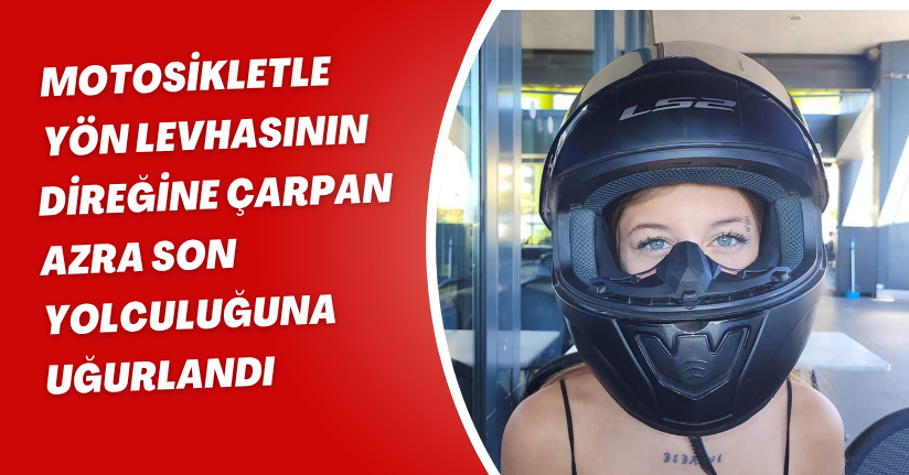 Motosikletle yön levhasının direğine çarpan Azra, son yolculuğuna uğurlandı