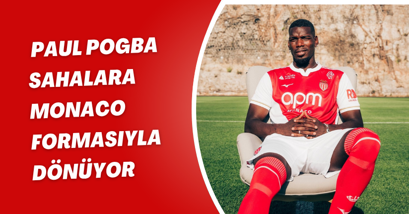 Paul Pogba, sahalara Monaco formasıyla dönüyor