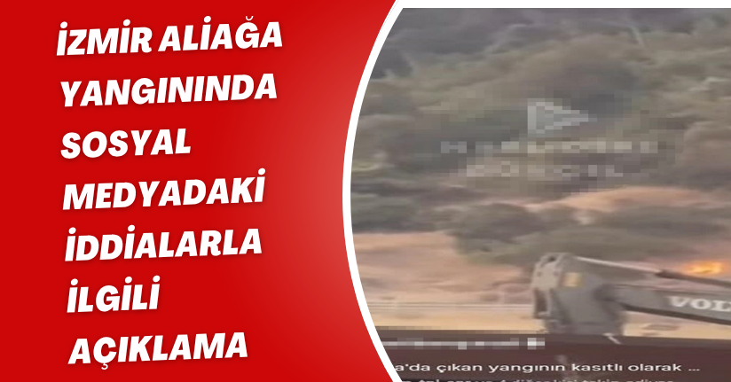 İzmir Aliağa yangınında sosyal medyadaki iddialarla ilgili açıklama