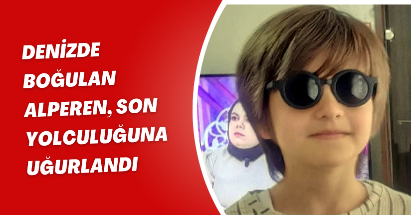 Denizde boğulan Alperen, son yolculuğuna uğurlandı