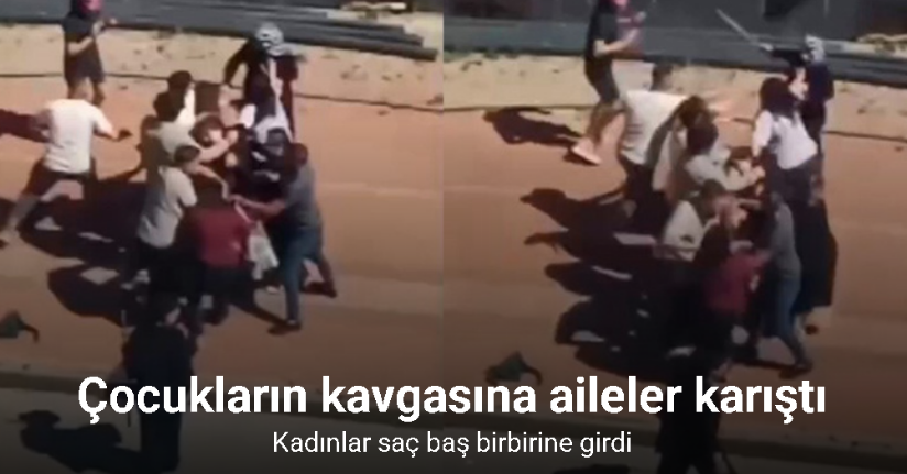 Çocukların kavgasına aileler karıştı: Kadınlar saç baş birbirine girdi