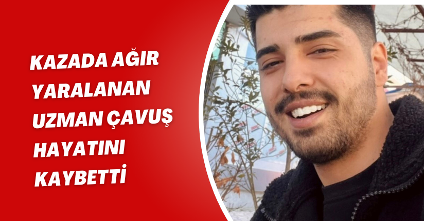 Kazada ağır yaralanan uzman çavuş hayatını kaybetti