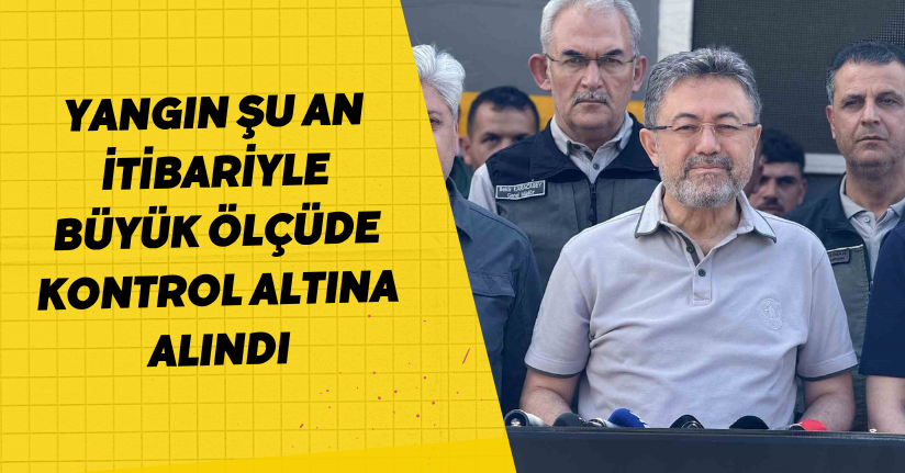 Yangın şu an itibariyle büyük ölçüde kontrol altına alındı