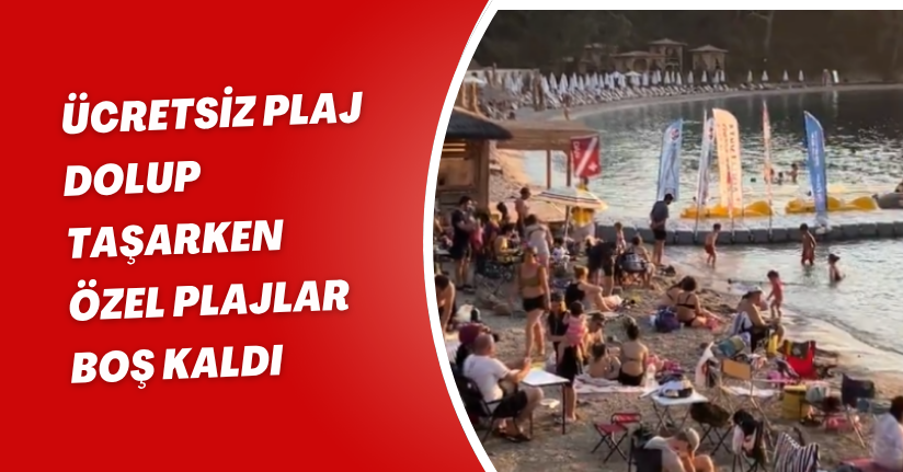 Fethiye’de Plaj Gerçeği: Ücretsiz Plaj Dolup Taşarken Özel Plajlar Boş Kaldı