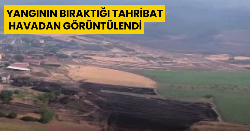 Yangının bıraktığı tahribat havadan görüntülendi