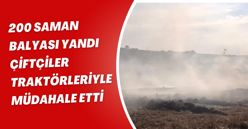 200 saman balyası yandı, çiftçiler traktörleriyle müdahale etti