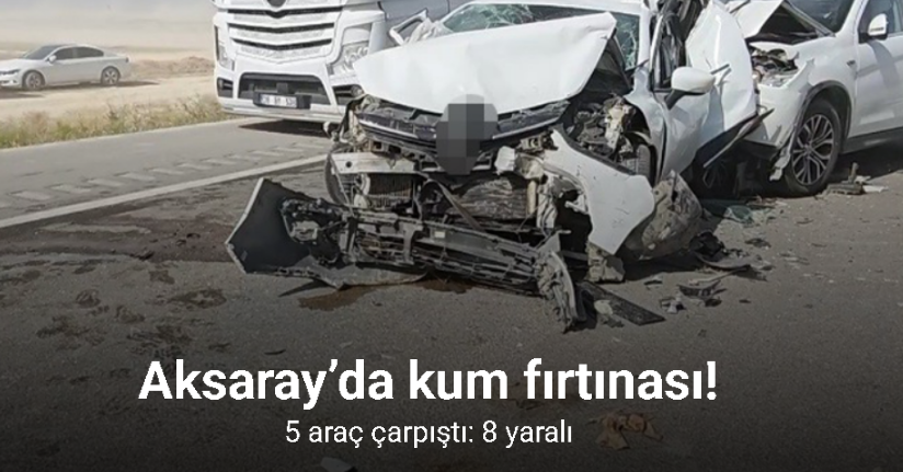 Aksaray’da kum fırtınasında 5 araç çarpıştı: 8 yaralı