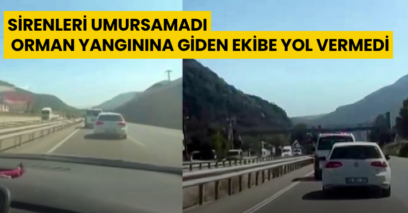 Sirenleri umursamadı, orman yangınına giden ekibe yol vermedi