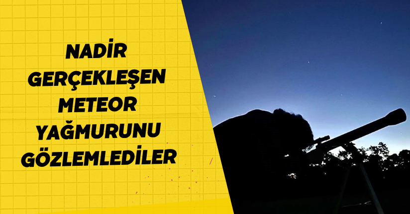 Nadir gerçekleşen meteor yağmurunu gözlemlediler