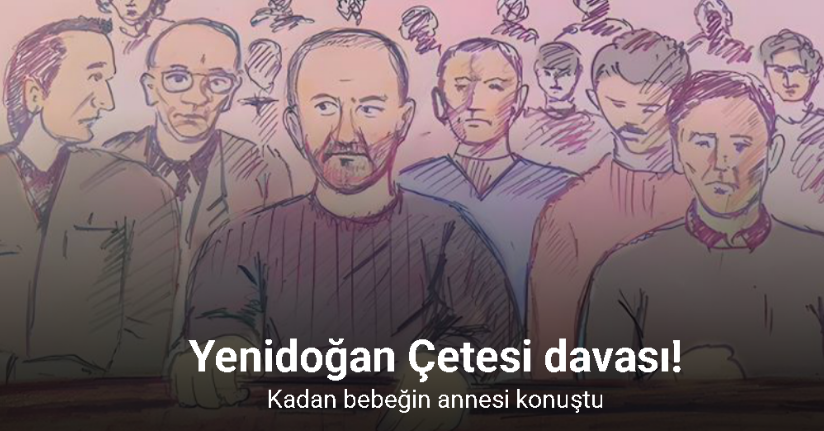 Yenidoğan Çetesi davası: Kadan bebeğin annesi konuştu
