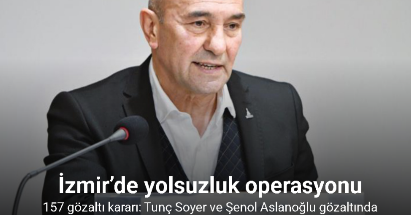 İzmir’de yolsuzluk operasyonu... 157 gözaltı kararı