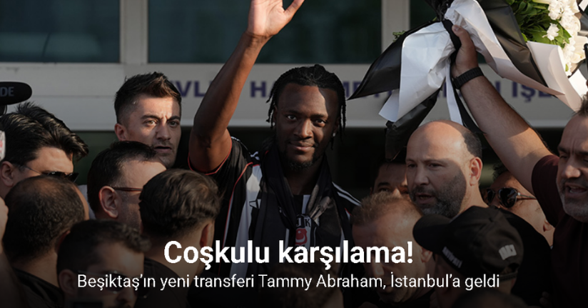 Beşiktaş’ın yeni transferi Tammy Abraham, İstanbul’a geldi
