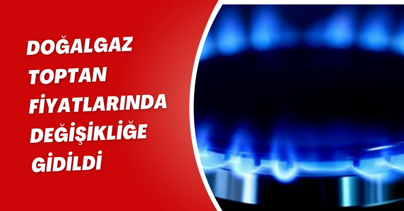 Doğalgaz toptan fiyatlarında değişikliğe gidildi