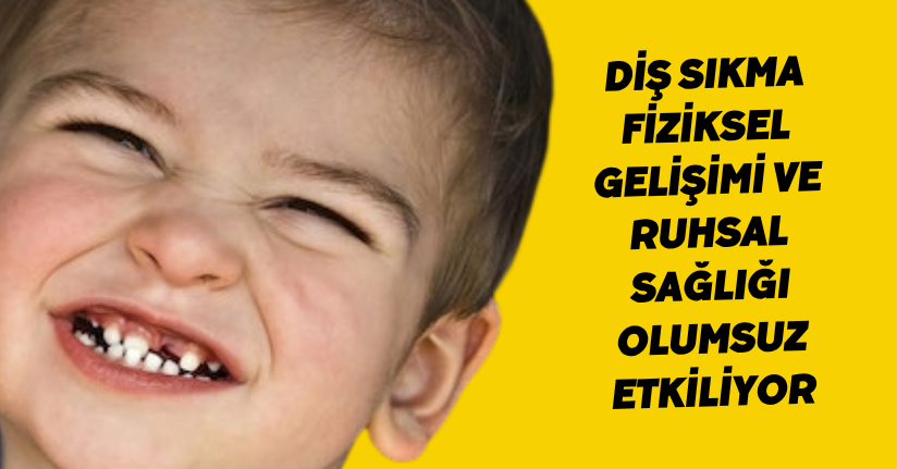 Diş sıkma fiziksel gelişimi ve ruhsal sağlığı olumsuz etkiliyor