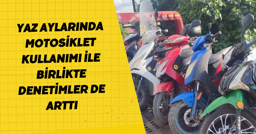 Yaz aylarında motosiklet kullanımı ile birlikte denetimler de arttı
