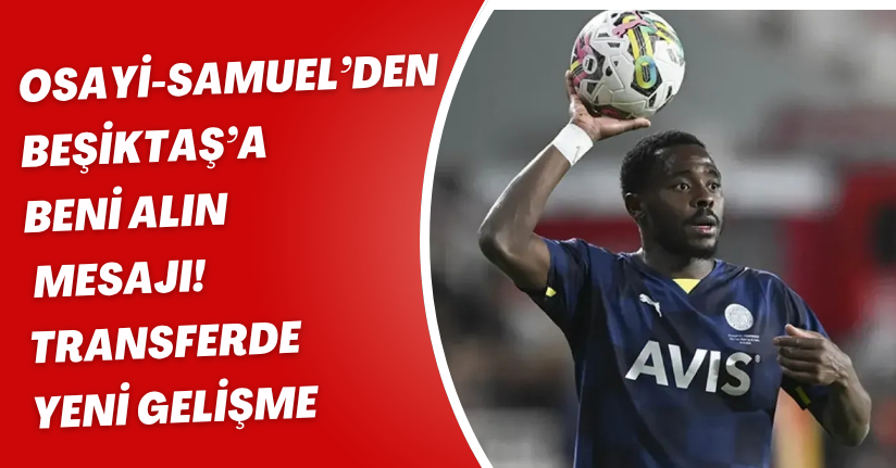 Osayi-Samuel’den Beşiktaş’a “Beni Alın” Mesajı! Transferde Yeni Gelişme