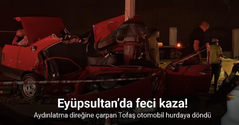 Eyüpsultan’da feci kaza... Aydınlatma direğine çarpan Tofaş otomobil hurdaya döndü: 1 ölü