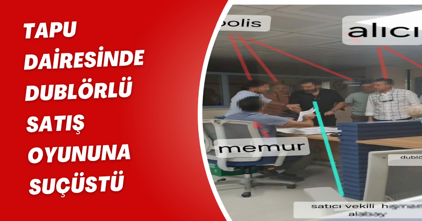 Tapu dairesinde dublörlü satış oyununa suçüstü
