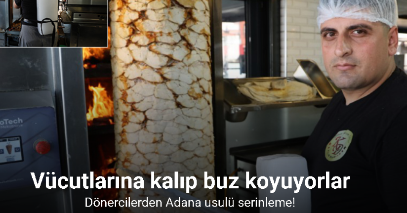 Dönercilerden Adana usulü serinleme: Vücutlarına kalıp buz koyuyorlar