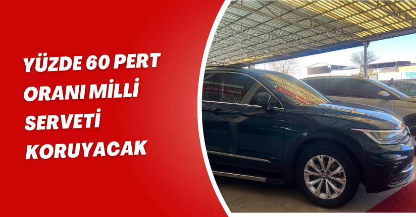 Yüzde 60 pert oranı milli serveti koruyacak