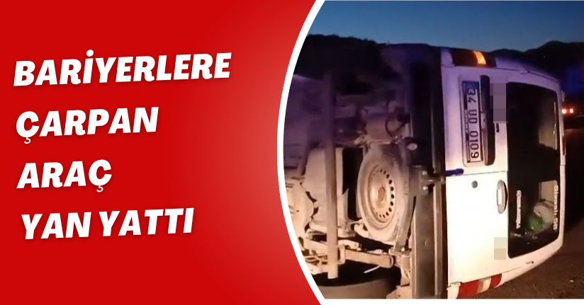 Bariyerlere çarpan araç yan yattı