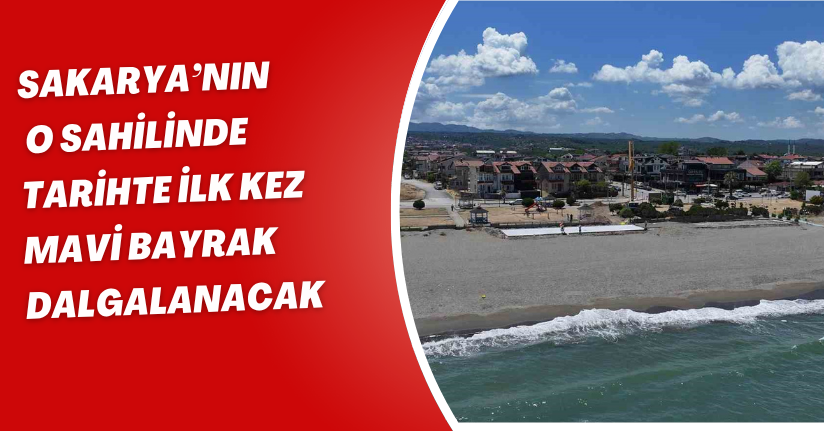 Sakarya’nın o sahilinde tarihte ilk kez mavi bayrak dalgalanacak