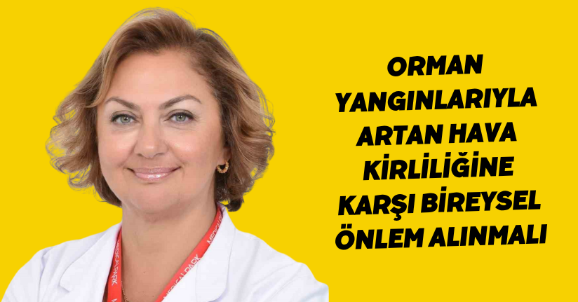 Orman yangınlarıyla artan hava kirliliğine karşı bireysel önlem alınmalı