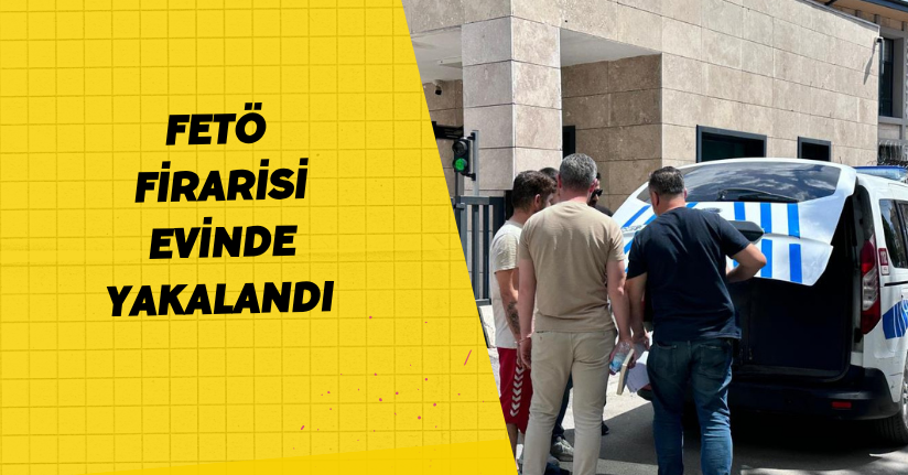  FETÖ firarisi evinde yakalandı