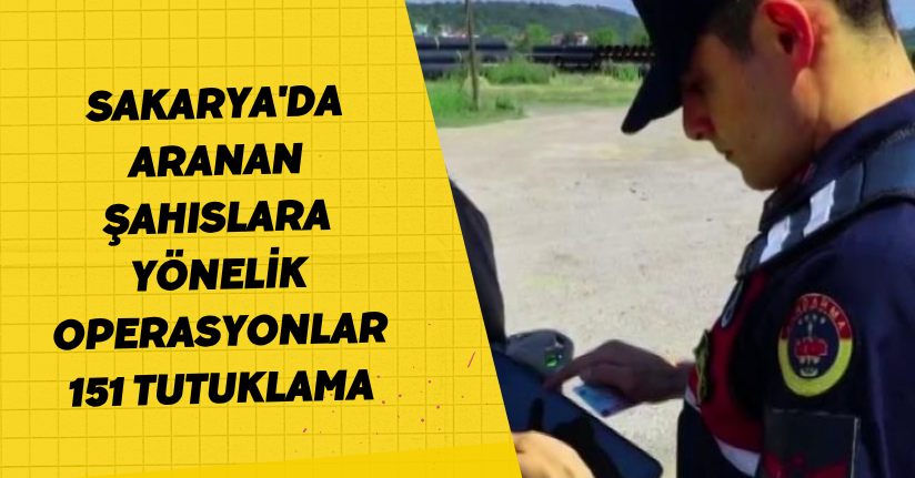  Sakarya'da aranan şahıslara yönelik operasyonlar: 151 tutuklama