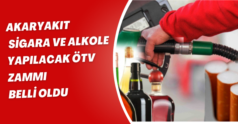 Akaryakıt, sigara ve alkole yapılacak ÖTV zammı belli oldu