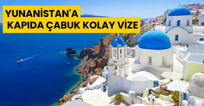 Yunanistan'a Kapıda Çabuk Kolay Vize