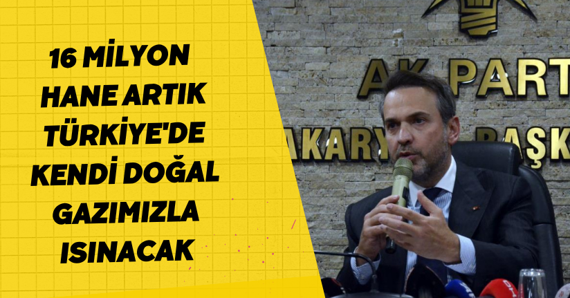 16 milyon hane artık Türkiye'de kendi doğal gazımızla ısınacak