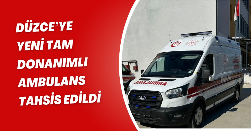 Düzce’ye yeni tam donanımlı ambulans tahsis edildi