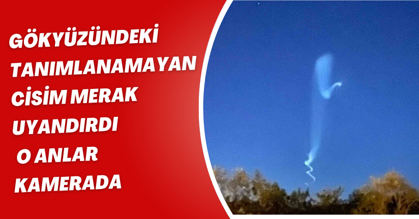 Gökyüzündeki tanımlanamayan cisim merak uyandırdı: O anlar kamerada