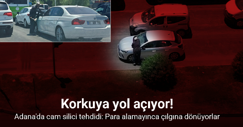 Adana’da cam silici tehdidi: Para alamayınca çılgına dönüyorlar