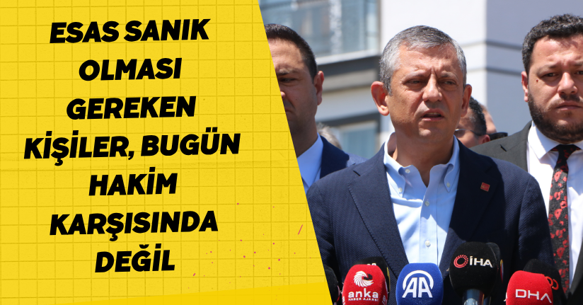 Özel: 'Esas sanık olması gereken kişiler, bugün hakim karşısında değil'
