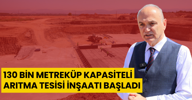 130 bin metreküp kapasiteli arıtma tesisi inşaatı başladı