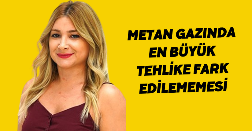Metan gazında en büyük tehlike fark edilememesi