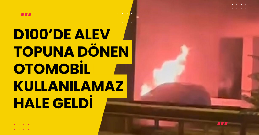 D100’de alev topuna dönen otomobil kullanılamaz hale geldi