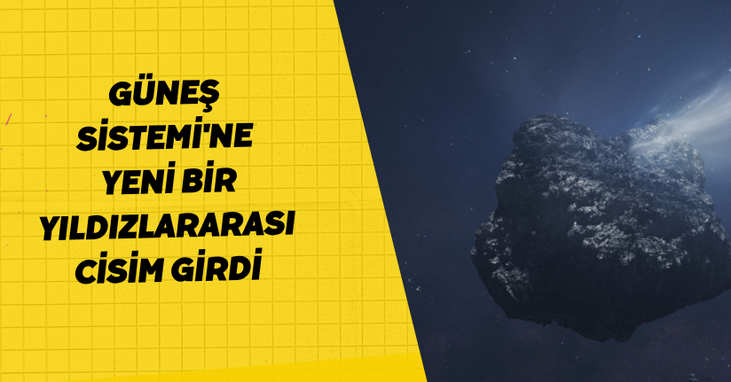 Güneş Sistemi'ne yeni bir yıldızlararası cisim girdi