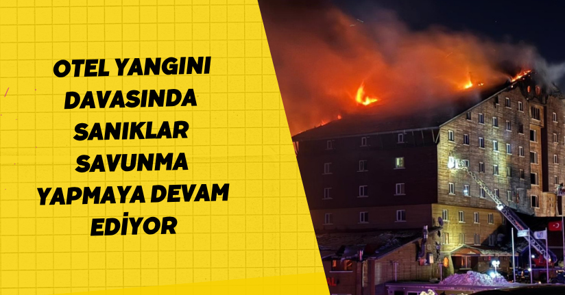  Otel yangını davasında sanıklar savunma yapmaya devam ediyor