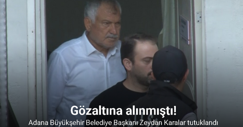 Adana Büyükşehir Belediye Başkanı Zeydan Karalar tutuklandı