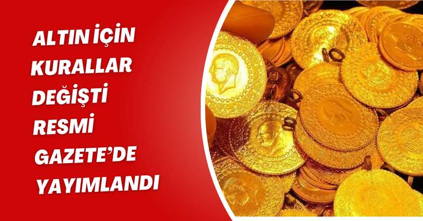 Altın için kurallar değişti: Resmi Gazete’de Yayımlandı