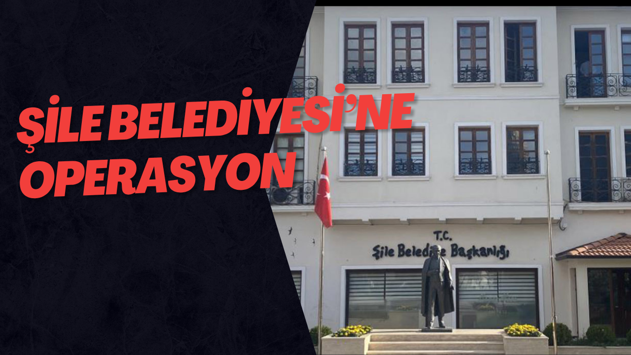 Şile Belediyesi’ne Operasyon