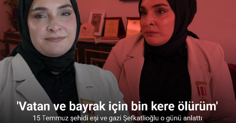15 Temmuz şehidi eşi ve gazi Şefkatlioğlu: